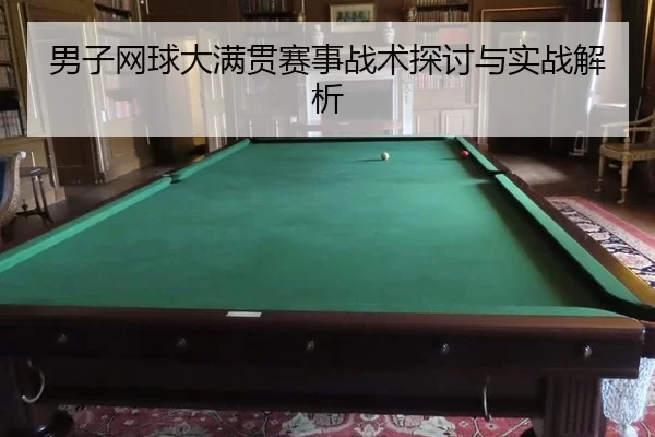 男子网球大满贯赛事战术探讨与实战解析