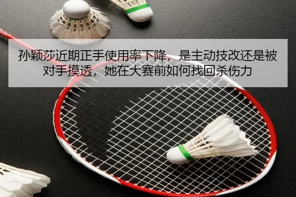 孙颖莎近期正手使用率下降，是主动技改还是被对手摸透，她在大赛前如何找回杀伤力